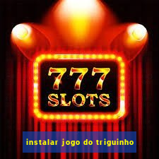 instalar jogo do triguinho